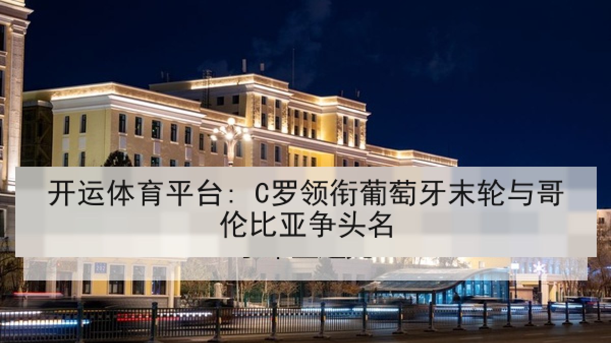 开运体育平台: C罗领衔葡萄牙末轮与哥伦比亚争头名 开运体育平台: C罗领衔葡萄牙末轮与哥伦比亚争头名