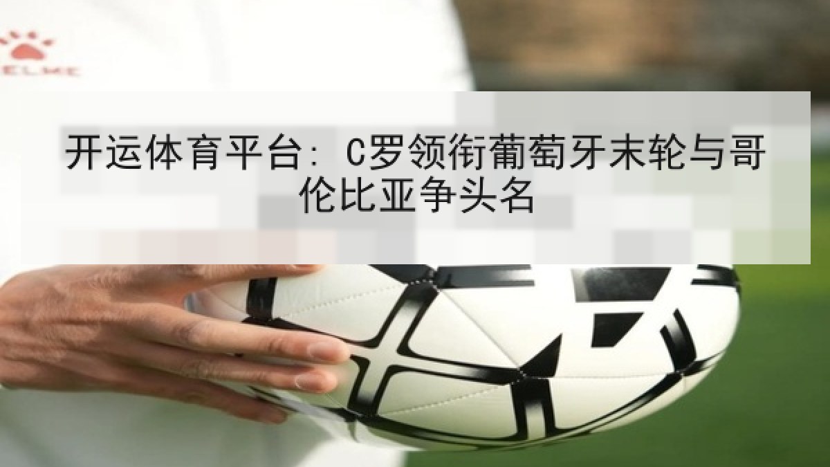 开运体育平台: C罗领衔葡萄牙末轮与哥伦比亚争头名