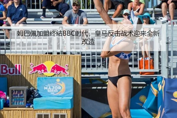 姆巴佩加盟终结BBC时代，皇马反击战术迎来全新改造
