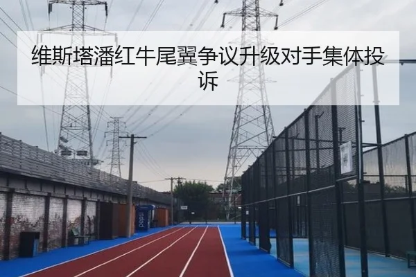 维斯塔潘红牛尾翼争议升级对手集体投诉
