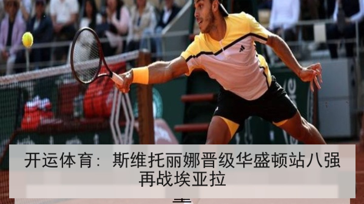 开运体育: 斯维托丽娜晋级华盛顿站八强再战埃亚拉 开运体育: 斯维托丽娜晋级华盛顿站八强再战埃亚拉