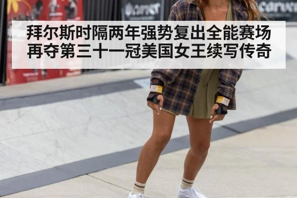 拜尔斯时隔两年强势复出全能赛场再夺第三十一冠美国女王续写传奇