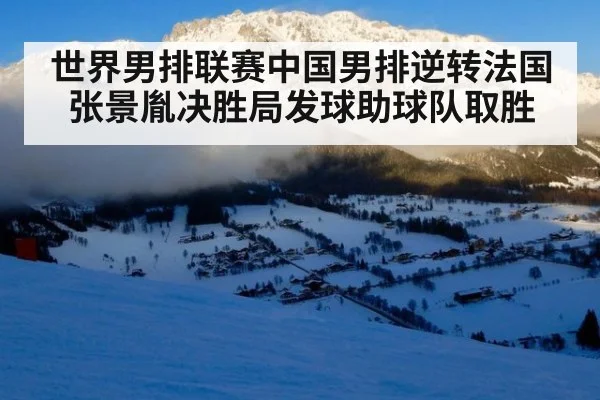 世界男排联赛中国男排逆转法国 张景胤决胜局发球助球队取胜