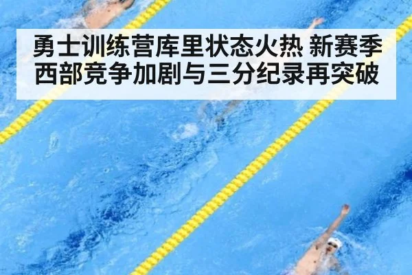 勇士训练营库里状态火热 新赛季西部竞争加剧与三分纪录再突破
